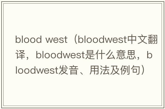 blood west（bloodwest中文翻譯，bloodwest是什么意思，bloodwest發(fā)音、用法及例句）