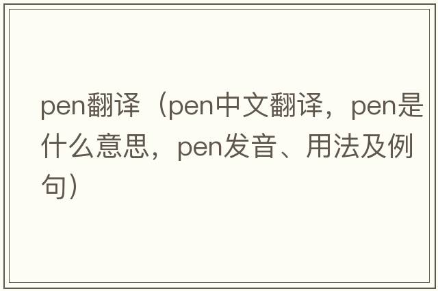 pen翻譯（pen中文翻譯，pen是什么意思，pen發(fā)音、用法及例句）
