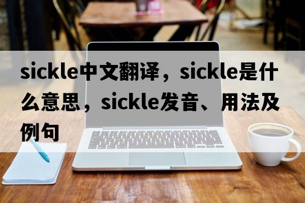 sickle中文翻譯，sickle是什么意思，sickle發(fā)音、用法及例句