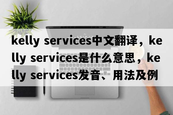 kelly services中文翻譯，kelly services是什么意思，kelly services發(fā)音、用法及例句