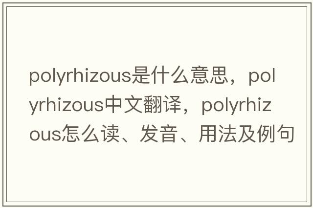 polyrhizous是什么意思，polyrhizous中文翻譯，polyrhizous怎么讀、發(fā)音、用法及例句