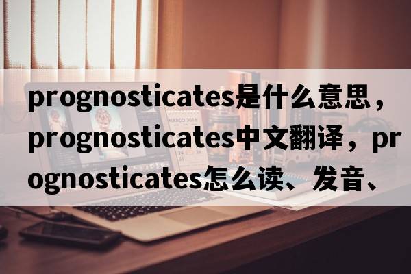 prognosticates是什么意思，prognosticates中文翻譯，prognosticates怎么讀、發(fā)音、用法及例句
