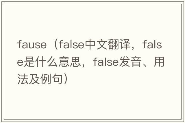 fause（false中文翻譯，false是什么意思，false發(fā)音、用法及例句）