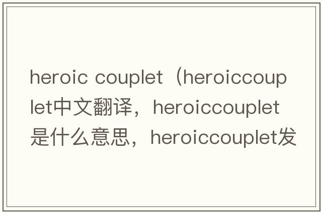 heroic couplet（heroiccouplet中文翻譯，heroiccouplet是什么意思，heroiccouplet發(fā)音、用法及例句）