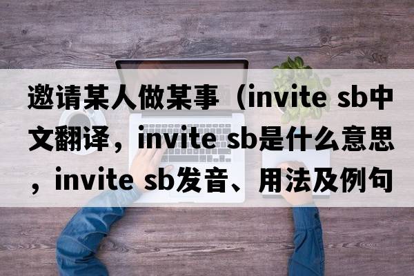 邀請某人做某事（invite sb中文翻譯，invite sb是什么意思，invite sb發(fā)音、用法及例句）