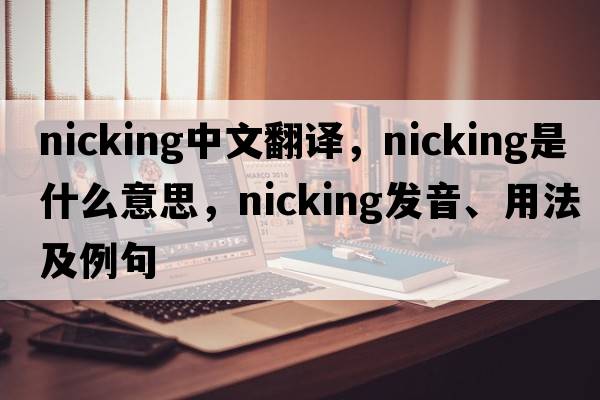 nicking中文翻譯，nicking是什么意思，nicking發(fā)音、用法及例句