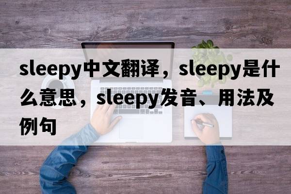 sleepy中文翻譯，sleepy是什么意思，sleepy發(fā)音、用法及例句
