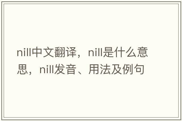 nill中文翻譯，nill是什么意思，nill發(fā)音、用法及例句