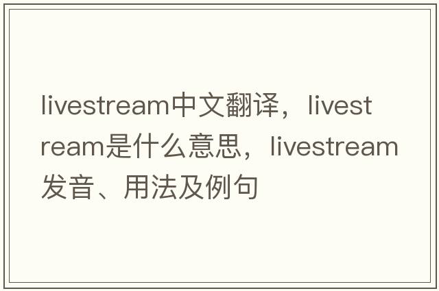 livestream中文翻譯，livestream是什么意思，livestream發(fā)音、用法及例句