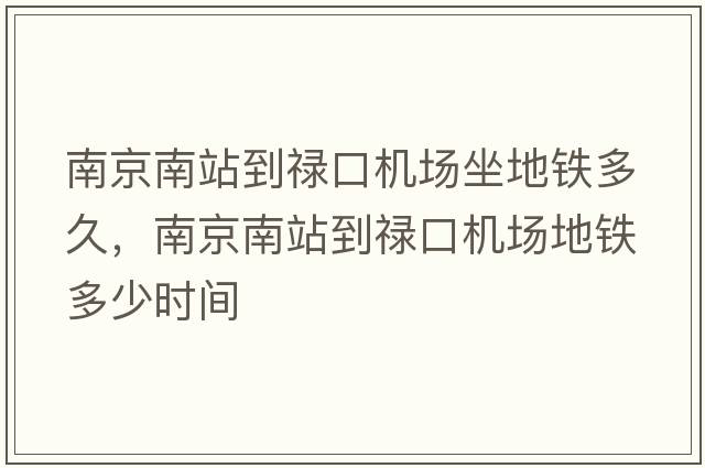 南京南站到祿口機場(chǎng)坐地鐵多久，南京南站到祿口機場(chǎng)地鐵多少時(shí)間