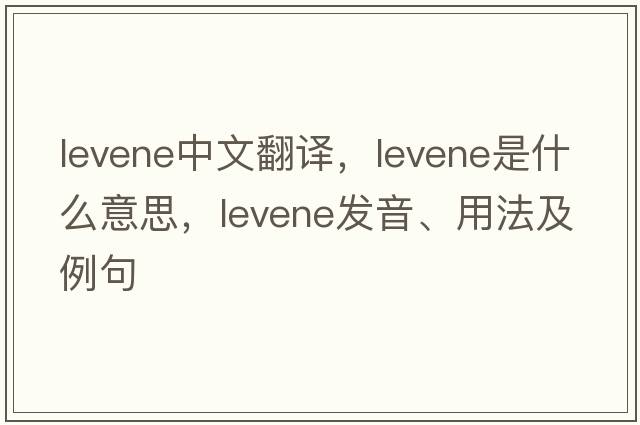 levene中文翻譯，levene是什么意思，levene發(fā)音、用法及例句