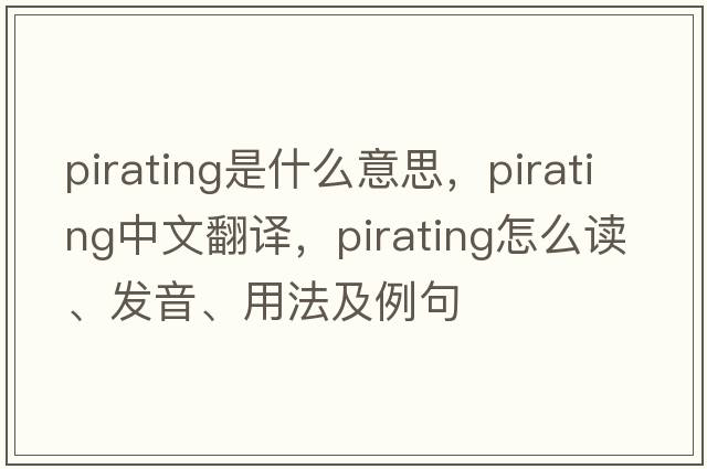 pirating是什么意思，pirating中文翻譯，pirating怎么讀、發(fā)音、用法及例句