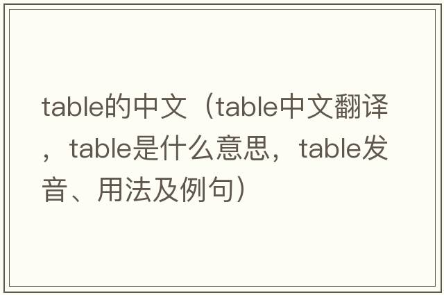 table的中文（table中文翻譯，table是什么意思，table發(fā)音、用法及例句）