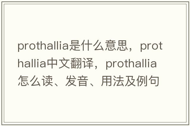 prothallia是什么意思，prothallia中文翻譯，prothallia怎么讀、發(fā)音、用法及例句