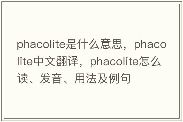 phacolite是什么意思，phacolite中文翻譯，phacolite怎么讀、發(fā)音、用法及例句