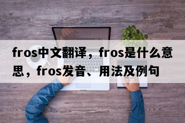 fros中文翻譯，fros是什么意思，fros發(fā)音、用法及例句