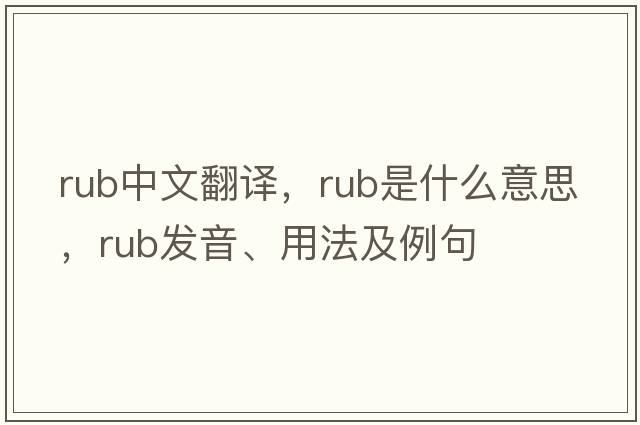 rub中文翻譯，rub是什么意思，rub發(fā)音、用法及例句