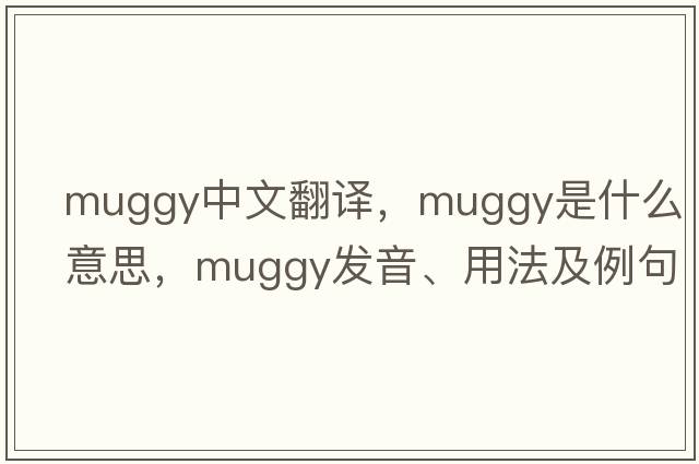 muggy中文翻譯，muggy是什么意思，muggy發(fā)音、用法及例句