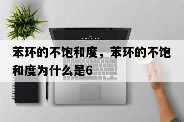 苯環(huán)的不飽和度，苯環(huán)的不飽和度為什么是6