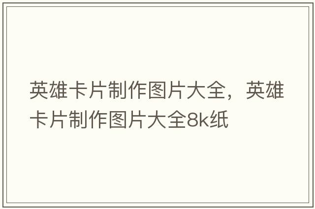 英雄卡片制作圖片大全，英雄卡片制作圖片大全8k紙
