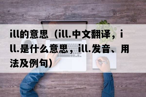 ill的意思（ill.中文翻譯，ill.是什么意思，ill.發(fā)音、用法及例句）