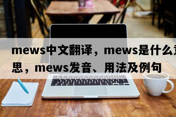 mews中文翻譯，mews是什么意思，mews發(fā)音、用法及例句