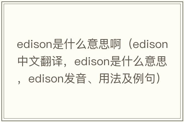 edison是什么意思?。‥dison中文翻譯，Edison是什么意思，Edison發(fā)音、用法及例句）