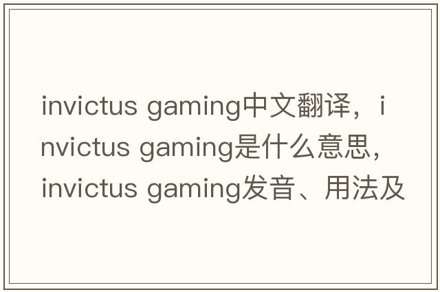 invictus gaming中文翻譯，invictus gaming是什么意思，invictus gaming發(fā)音、用法及例句