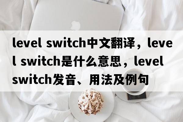 level switch中文翻譯，level switch是什么意思，level switch發(fā)音、用法及例句