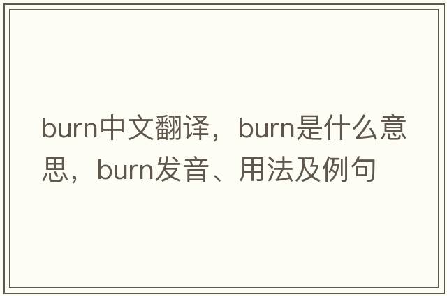 burn中文翻譯，burn是什么意思，burn發(fā)音、用法及例句