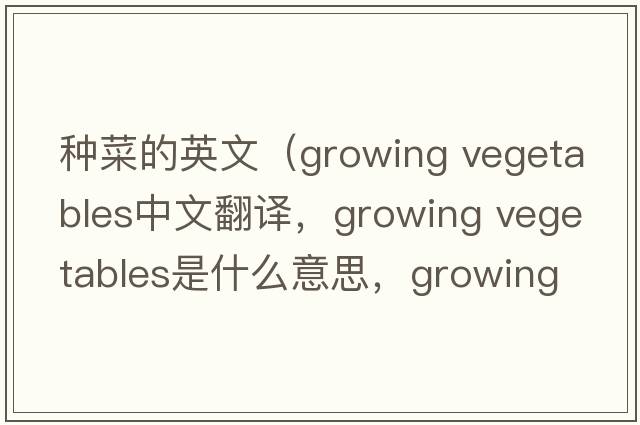 種菜的英文（growing vegetables中文翻譯，growing vegetables是什么意思，growing vegetables發(fā)音、用法及例句）