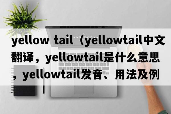 yellow tail（yellowtail中文翻譯，yellowtail是什么意思，yellowtail發(fā)音、用法及例句）