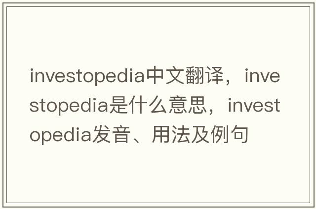 investopedia中文翻譯，investopedia是什么意思，investopedia發(fā)音、用法及例句