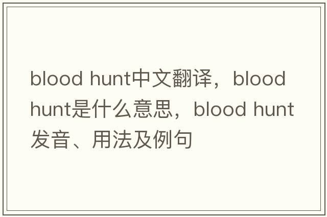 blood hunt中文翻譯，blood hunt是什么意思，blood hunt發(fā)音、用法及例句