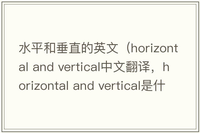水平和垂直的英文（horizontal and vertical中文翻譯，horizontal and vertical是什么意思，horizontal and vertical發(fā)音、用法及例句）