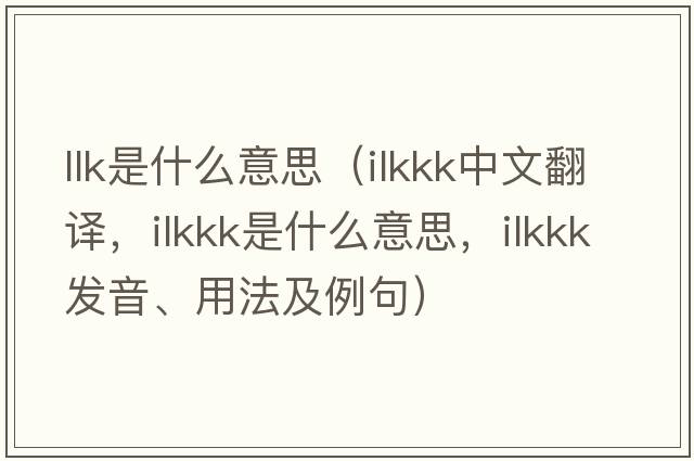 llk是什么意思（ilkkk中文翻譯，ilkkk是什么意思，ilkkk發(fā)音、用法及例句）