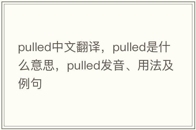 pulled中文翻譯，pulled是什么意思，pulled發(fā)音、用法及例句
