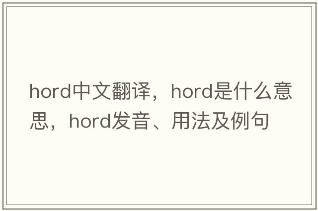 hord中文翻譯，hord是什么意思，hord發(fā)音、用法及例句