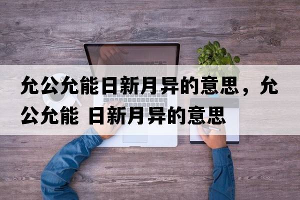 允公允能日新月異的意思，允公允能 日新月異的意思