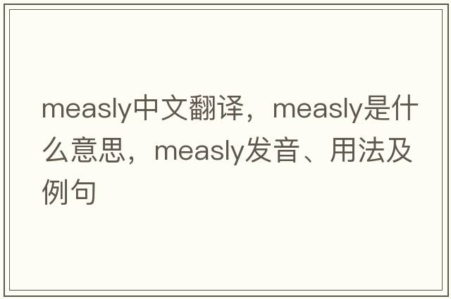 measly中文翻譯，measly是什么意思，measly發(fā)音、用法及例句
