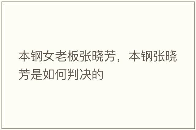 本鋼女老板張曉芳，本鋼張曉芳是如何判決的