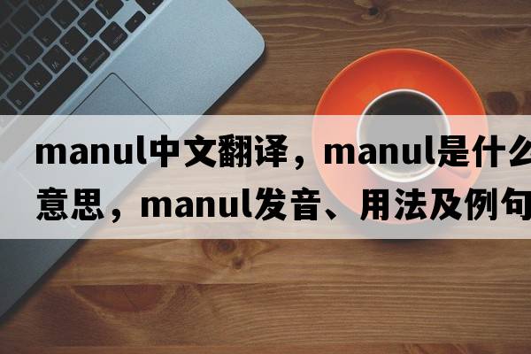 manul中文翻譯，manul是什么意思，manul發(fā)音、用法及例句
