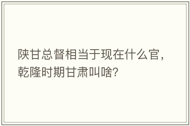陜甘總督相當于現在什么官，乾隆時(shí)期甘肅叫啥？