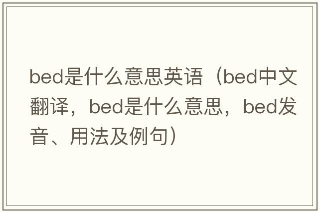 bed是什么意思英語(yǔ)（bed中文翻譯，bed是什么意思，bed發(fā)音、用法及例句）