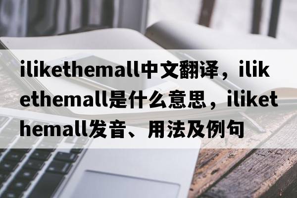 ilikethemall中文翻譯，ilikethemall是什么意思，ilikethemall發(fā)音、用法及例句