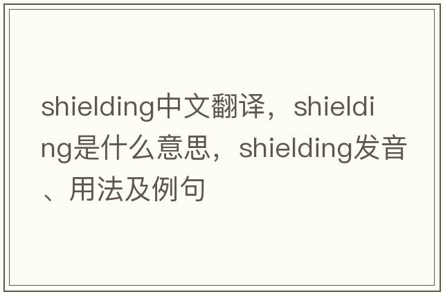 shielding中文翻譯，shielding是什么意思，shielding發(fā)音、用法及例句