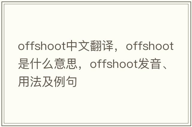 offshoot中文翻譯，offshoot是什么意思，offshoot發(fā)音、用法及例句