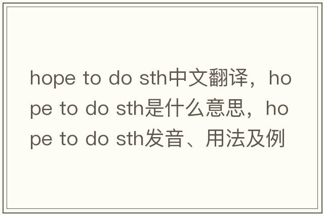 hope to do sth中文翻譯，hope to do sth是什么意思，hope to do sth發(fā)音、用法及例句