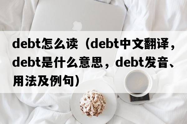 debt怎么讀（debt中文翻譯，debt是什么意思，debt發(fā)音、用法及例句）