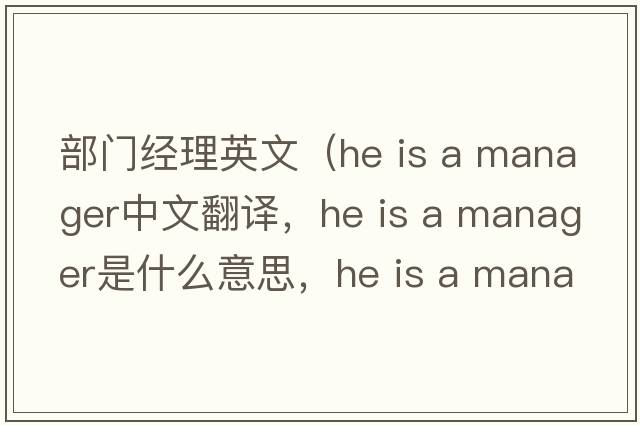 部門(mén)經(jīng)理英文（he is a manager中文翻譯，he is a manager是什么意思，he is a manager發(fā)音、用法及例句）